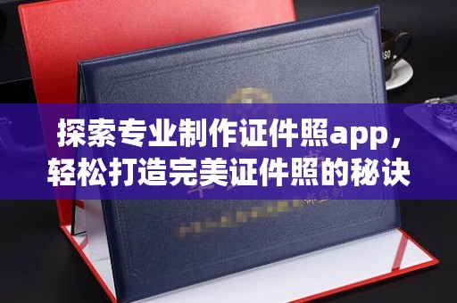 徐州探索专业制作证件照app，轻松打造完美证件照的秘诀