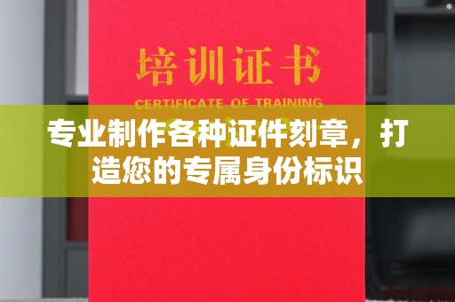 徐州专业制作各种证件刻章，打造您的专属身份标识