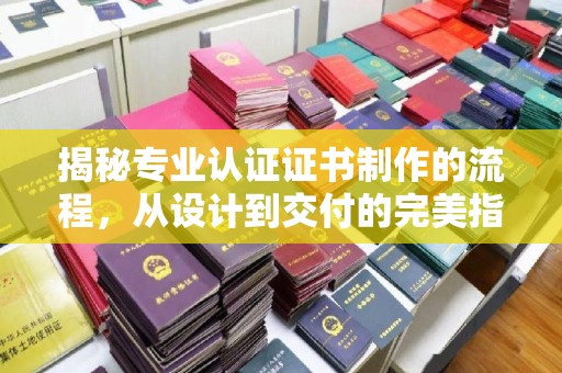 徐州揭秘专业认证证书制作的流程，从设计到交付的完美指南