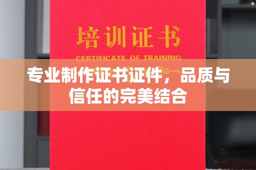 徐州专业制作证书证件，品质与信任的完美结合
