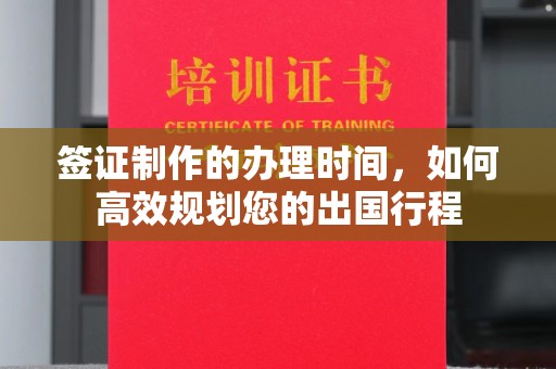 徐州签证制作的办理时间，如何高效规划您的出国行程