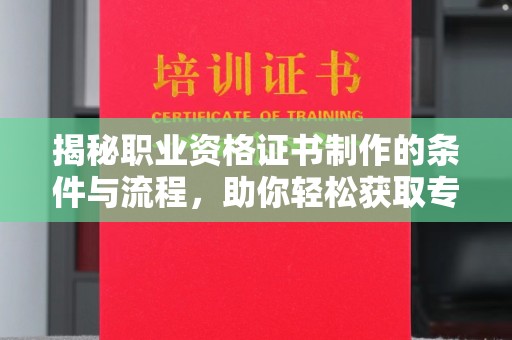 徐州揭秘职业资格证书制作的条件与流程，助你轻松获取专业认证