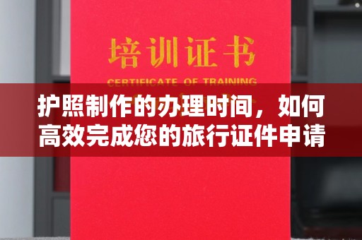 徐州护照制作的办理时间，如何高效完成您的旅行证件申请