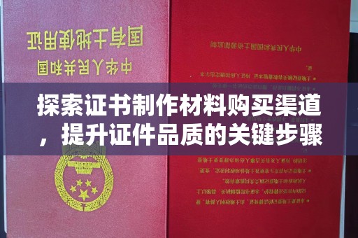 徐州探索证书制作材料购买渠道，提升证件品质的关键步骤