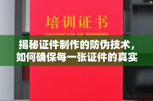 徐州揭秘证件制作的防伪技术，如何确保每一张证件的真实性