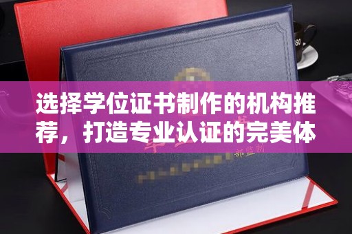 徐州选择学位证书制作的机构推荐，打造专业认证的完美体验