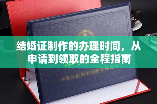 徐州结婚证制作的办理时间，从申请到领取的全程指南