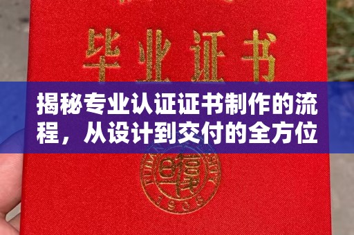 徐州揭秘专业认证证书制作的流程，从设计到交付的全方位指南