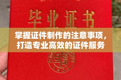 徐州掌握证件制作的注意事项，打造专业高效的证件服务