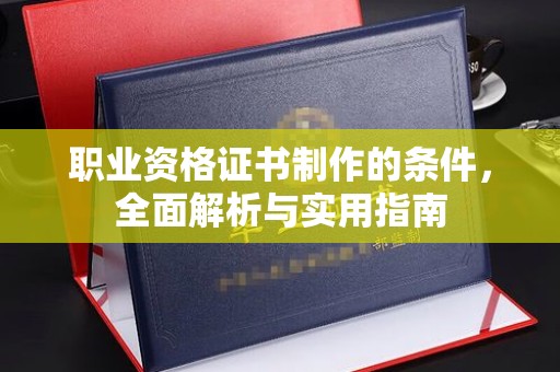 徐州职业资格证书制作的条件，全面解析与实用指南